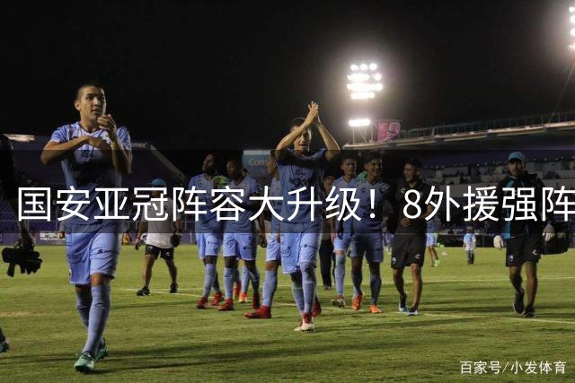 国安亚冠阵容大升级！8外援强阵出击 后防核心伤愈回归